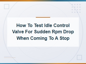 How to Test Idle Control Valve for Sudden Rpm Drop When Coming to a Stop