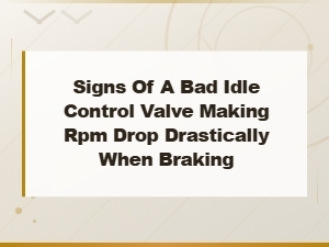 Signs of a Bad Idle Control Valve: Why Rpm Drops Drastically When Braking