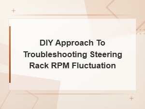 Diy Guide to Troubleshooting Steering Rack Rpm Fluctuation Issues