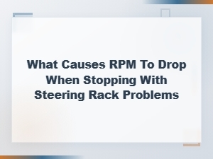 Rpm Drops When Stopping: How Steering Rack Problems Affect Engine Idle