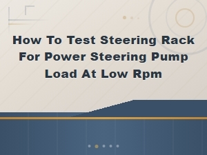 How to Test Steering Rack for Power Steering Pump Load at Low Rpm