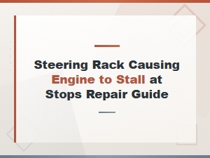 Steering Rack Causing Engine Stall at Stops: Diagnosis and Repair Guide